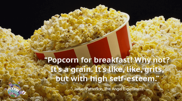 James Patterson Quote - Popcorn for breakfast! Why not? It's a grain. It's like, like, grits, but with high self-esteem