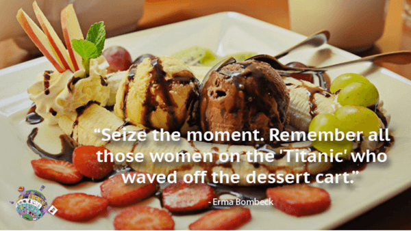 Erma Bombeck Quote - Seize the moment. Remember all those women on the 'Titanic' who waved off the dessert cart