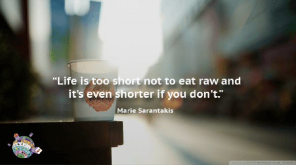 Marie Sarantakis Quote - Life is too short not to eat raw and it's even shorter if you don't