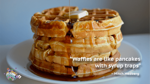Mitch Hedberg Quote - Waffles are like pancakes with syrup traps