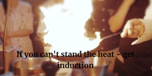 If you can't stand the heat ... get induction!